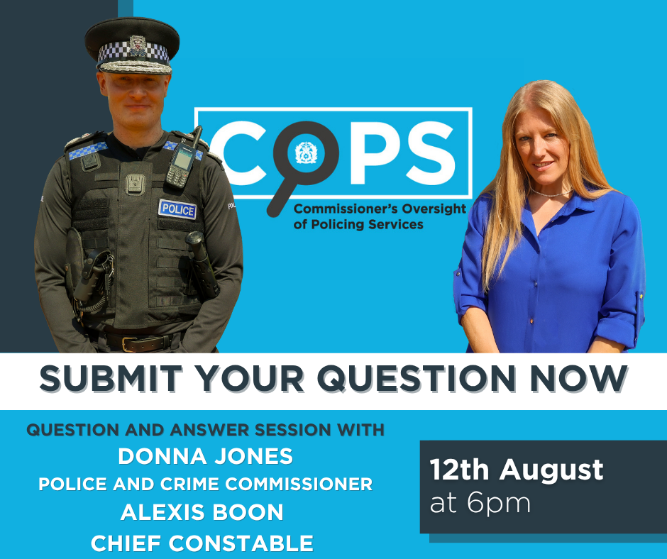 A blue background graphic advertising COPS (Commissioner's Oversight of Policing Services) with an image of the Chief Constable in operational uniform and PCC Donna Jones in a blue dress. It has a a banner asking "Submit Your Question Now" and stating the date is August 12th at 6pm on facebook live.
